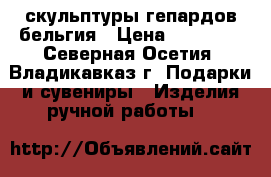 скульптуры гепардов бельгия › Цена ­ 15 000 - Северная Осетия, Владикавказ г. Подарки и сувениры » Изделия ручной работы   